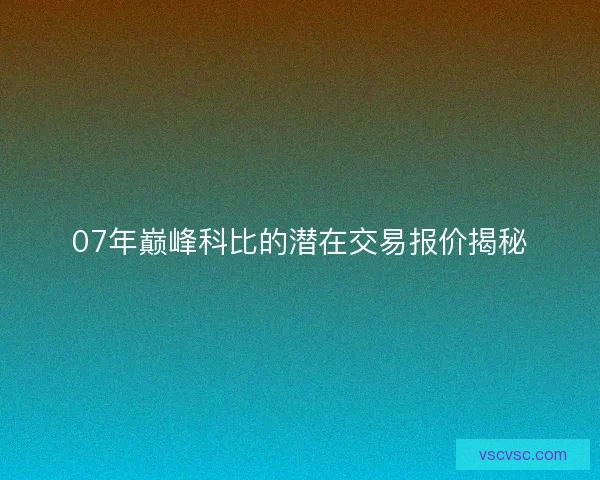 07年巅峰科比的潜在交易报价揭秘
