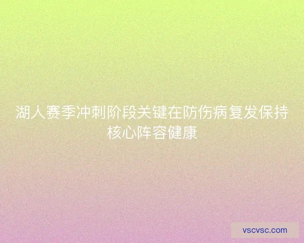 湖人赛季冲刺阶段关键在防伤病复发保持核心阵容健康