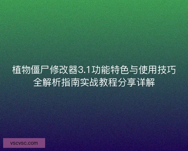 植物僵尸修改器3.1功能特色与使用技巧全解析指南实战教程分享详解