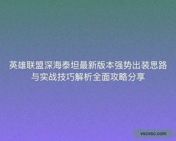 英雄联盟深海泰坦最新版本强势出装思路与实战技巧解析全面攻略分享
